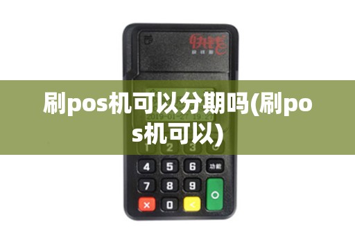 刷pos机可以分期吗(刷pos机可以)
