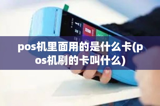 pos机里面用的是什么卡(pos机刷的卡叫什么)