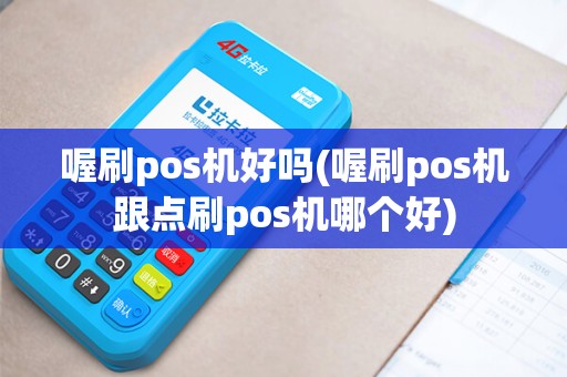 喔刷pos机好吗(喔刷pos机跟点刷pos机哪个好)