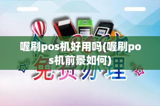 喔刷pos机好用吗(喔刷pos机前景如何)
