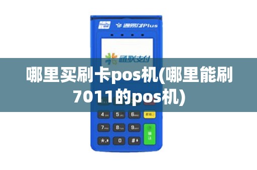 哪里买刷卡pos机(哪里能刷7011的pos机)