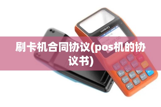 刷卡机合同协议(pos机的协议书)
