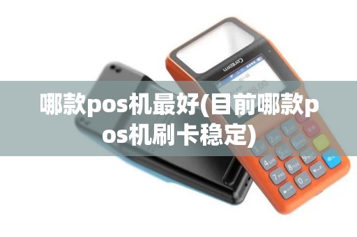 哪款pos机最好(目前哪款pos机刷卡稳定)