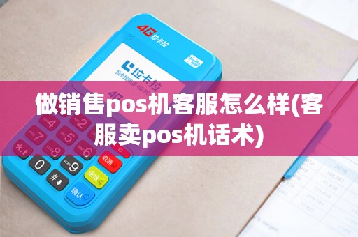 做销售pos机客服怎么样(客服卖pos机话术)