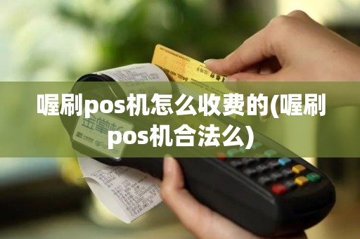喔刷pos机怎么收费的(喔刷pos机合法么)