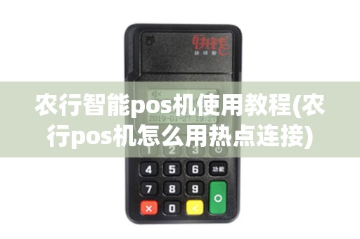 农行智能pos机使用教程(农行pos机怎么用热点连接)