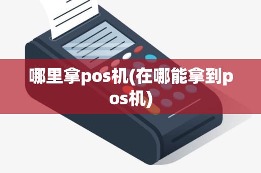 哪里拿pos机(在哪能拿到pos机)