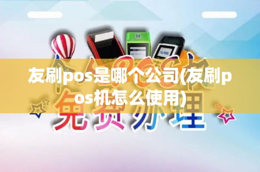 友刷pos是哪个公司(友刷pos机怎么使用)