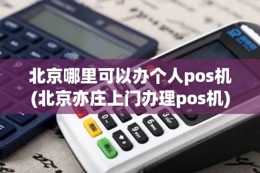 北京哪里可以办个人pos机(北京亦庄上门办理pos机)