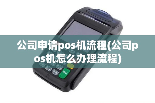 公司申请pos机流程(公司pos机怎么办理流程)