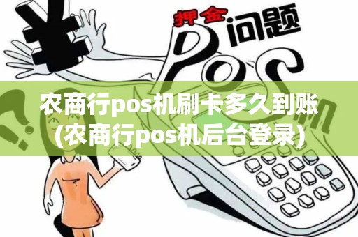农商行pos机刷卡多久到账(农商行pos机后台登录)