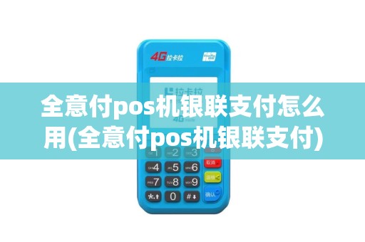 全意付pos机银联支付怎么用(全意付pos机银联支付)