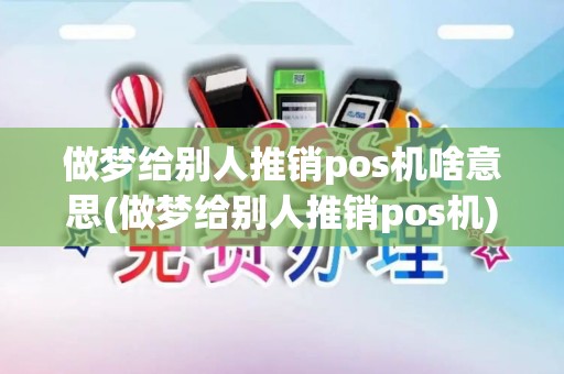 做梦给别人推销pos机啥意思(做梦给别人推销pos机)