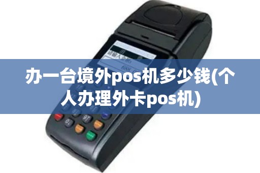 办一台境外pos机多少钱(个人办理外卡pos机)