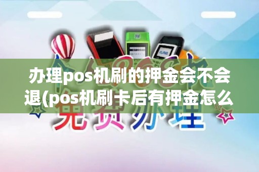 办理pos机刷的押金会不会退(pos机刷卡后有押金怎么退)