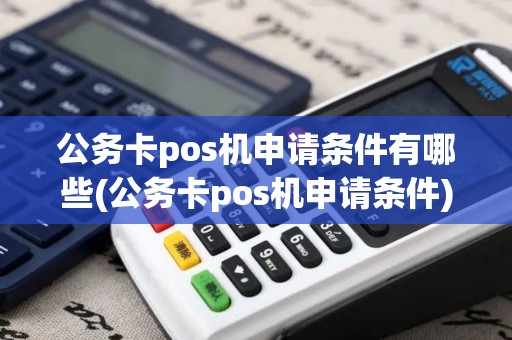公务卡pos机申请条件有哪些(公务卡pos机申请条件)