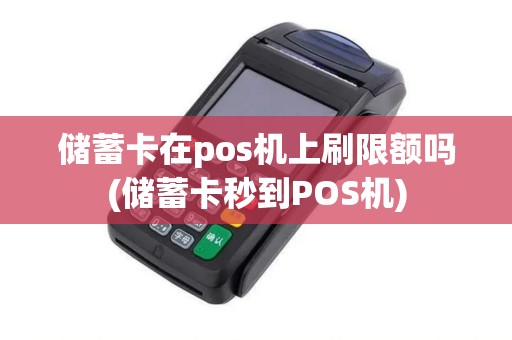 储蓄卡在pos机上刷限额吗(储蓄卡秒到POS机)