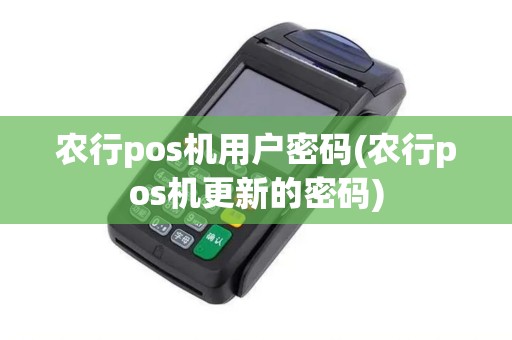 农行pos机用户密码(农行pos机更新的密码)