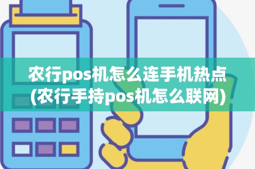 农行pos机怎么连手机热点(农行手持pos机怎么联网)