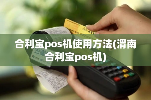合利宝pos机使用方法(渭南合利宝pos机)