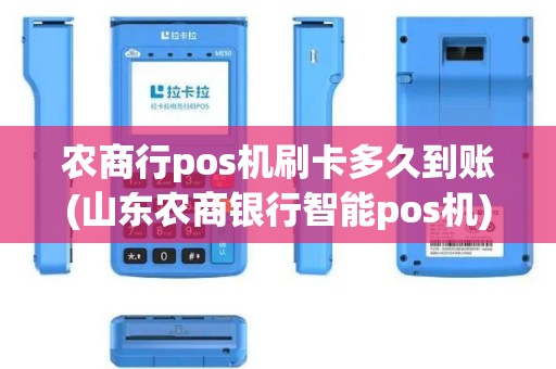 农商行pos机刷卡多久到账(山东农商银行智能pos机)