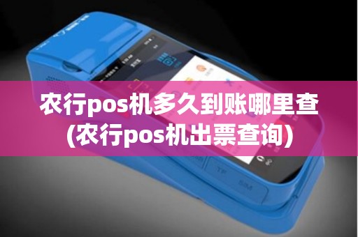 农行pos机多久到账哪里查(农行pos机出票查询)