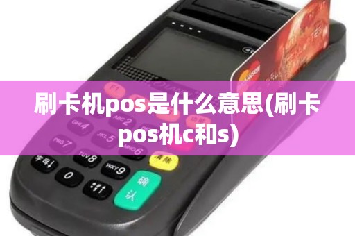 刷卡机pos是什么意思(刷卡pos机c和s)