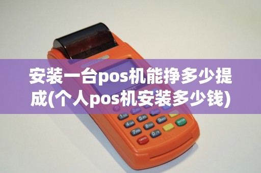 安装一台pos机能挣多少提成(个人pos机安装多少钱)