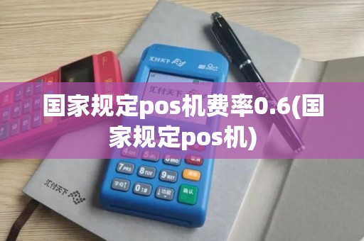 国家规定pos机费率0.6(国家规定pos机)