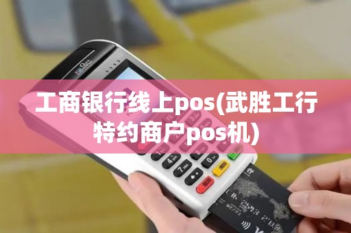 工商银行线上pos(武胜工行特约商户pos机)