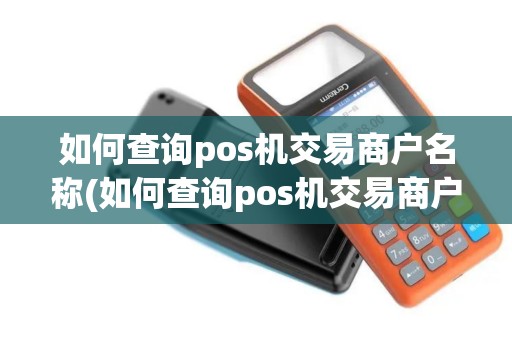 如何查询pos机交易商户名称(如何查询pos机交易商户)