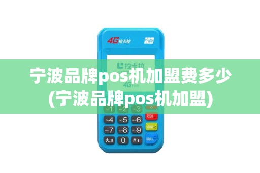宁波品牌pos机加盟费多少(宁波品牌pos机加盟)