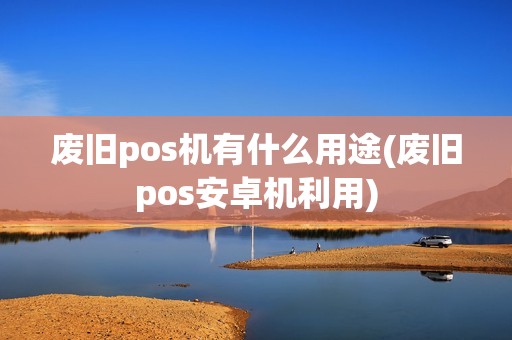 废旧pos机有什么用途(废旧pos安卓机利用)