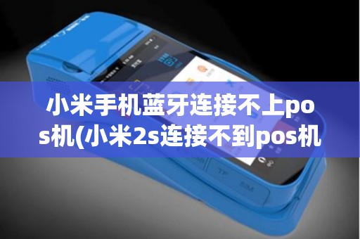 小米手机蓝牙连接不上pos机(小米2s连接不到pos机)