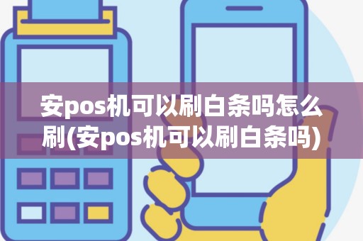 安pos机可以刷白条吗怎么刷(安pos机可以刷白条吗)