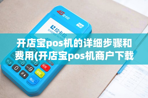 开店宝pos机的详细步骤和费用(开店宝pos机商户下载)
