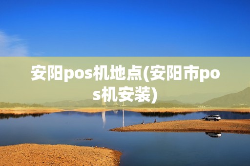 安阳pos机地点(安阳市pos机安装)