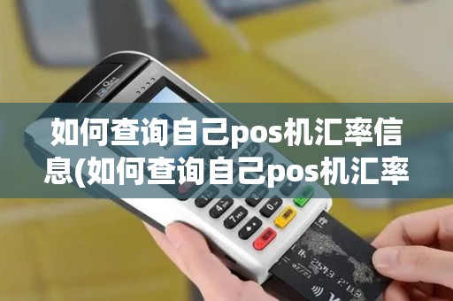 如何查询自己pos机汇率信息(如何查询自己pos机汇率)