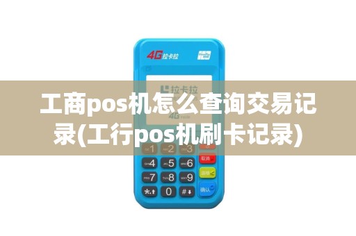 工商pos机怎么查询交易记录(工行pos机刷卡记录)