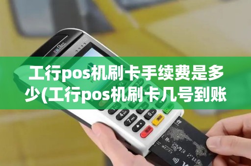 工行pos机刷卡手续费是多少(工行pos机刷卡几号到账)