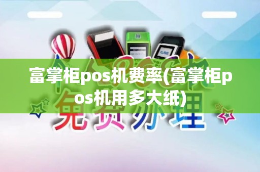 富掌柜pos机费率(富掌柜pos机用多大纸)