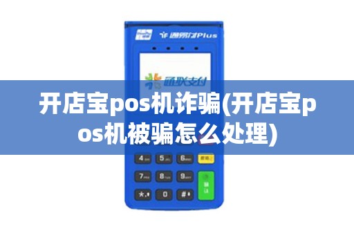 开店宝pos机诈骗(开店宝pos机被骗怎么处理)