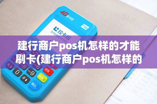 建行商户pos机怎样的才能刷卡(建行商户pos机怎样的)