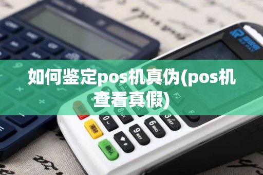 如何鉴定pos机真伪(pos机查看真假)