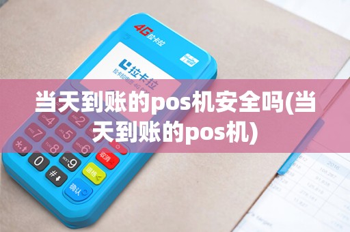 当天到账的pos机安全吗(当天到账的pos机)