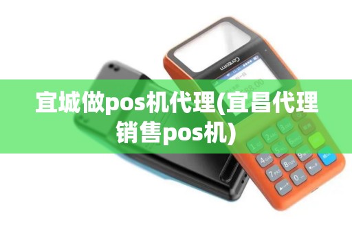 宜城做pos机代理(宜昌代理销售pos机)