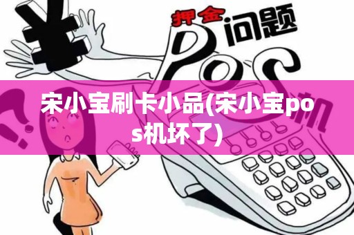 宋小宝刷卡小品(宋小宝pos机坏了)