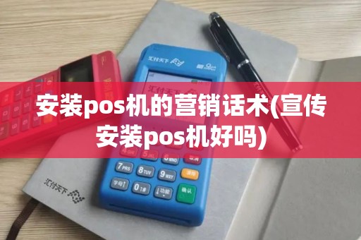 安装pos机的营销话术(宣传安装pos机好吗)