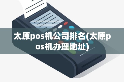 太原pos机公司排名(太原pos机办理地址)