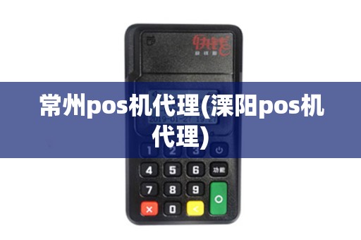 常州pos机代理(溧阳pos机代理)